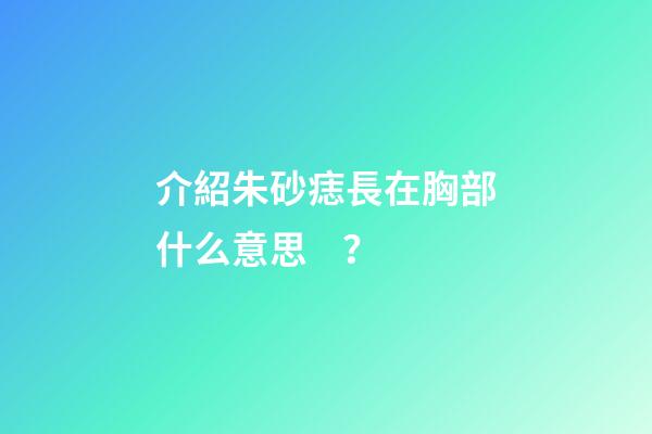 介紹朱砂痣長在胸部什么意思？